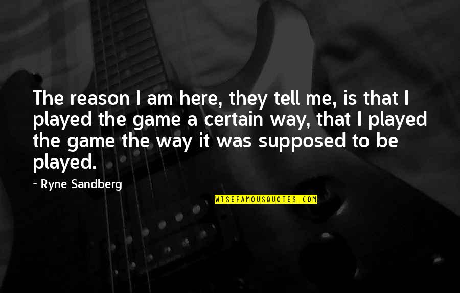 Ryne Sandberg Quotes By Ryne Sandberg: The reason I am here, they tell me,