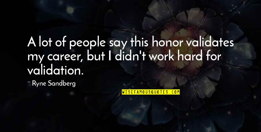 Ryne Sandberg Quotes By Ryne Sandberg: A lot of people say this honor validates