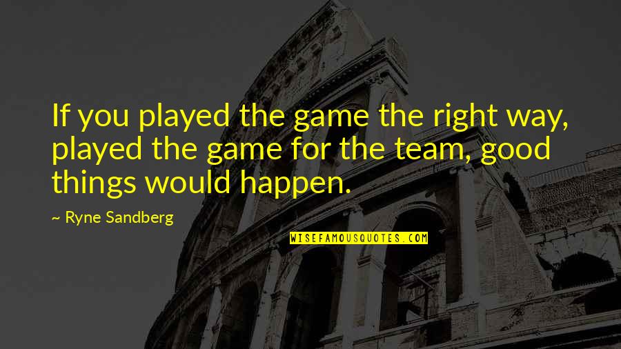 Ryne's Quotes By Ryne Sandberg: If you played the game the right way,