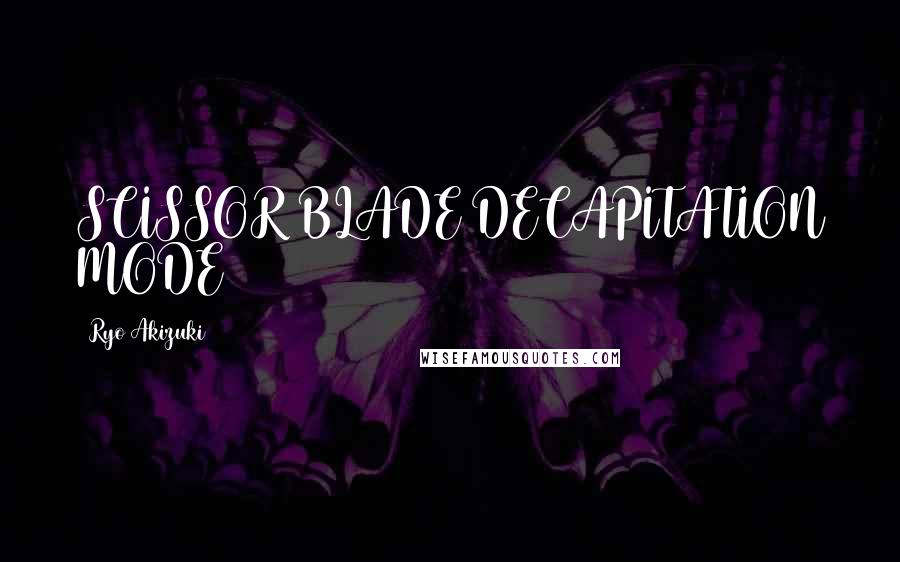 Ryo Akizuki quotes: SCISSOR BLADE DECAPITATION MODE
