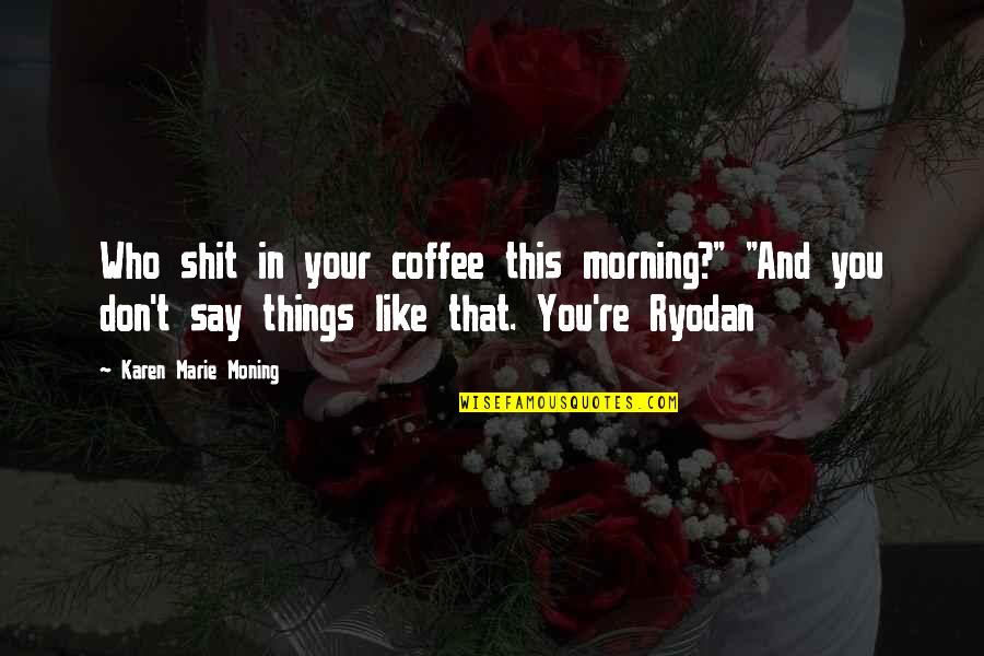 Ryodan's Quotes By Karen Marie Moning: Who shit in your coffee this morning?" "And