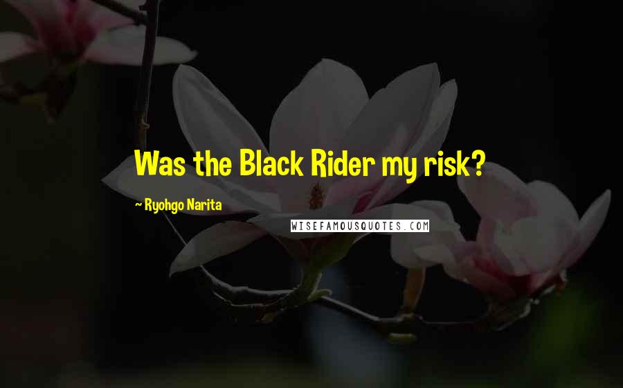 Ryohgo Narita quotes: Was the Black Rider my risk?