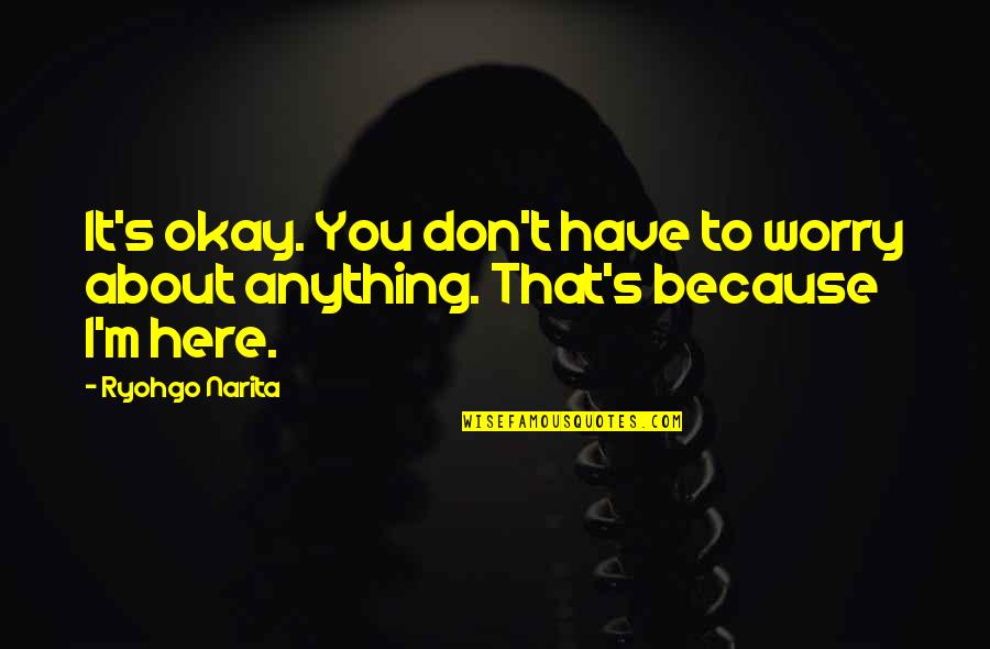 Ryohgo Narita Quotes By Ryohgo Narita: It's okay. You don't have to worry about