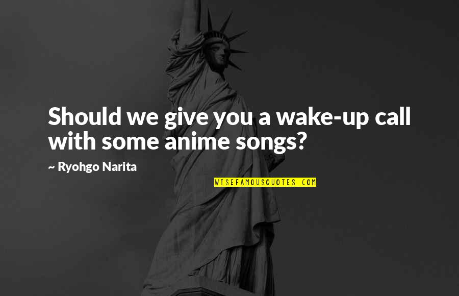 Ryohgo Narita Quotes By Ryohgo Narita: Should we give you a wake-up call with