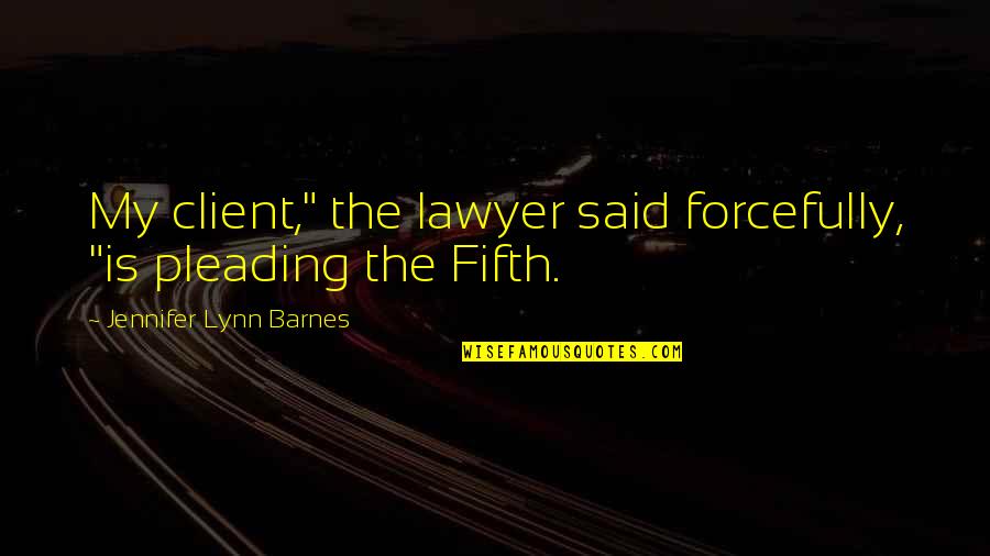 Ryoji Kaji Quotes By Jennifer Lynn Barnes: My client," the lawyer said forcefully, "is pleading