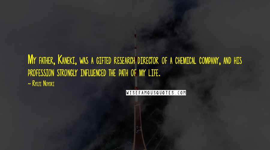 Ryoji Noyori quotes: My father, Kaneki, was a gifted research director of a chemical company, and his profession strongly influenced the path of my life.