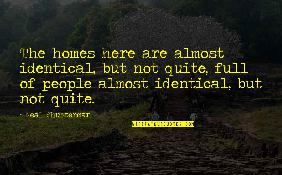 Ryojun Shionuma Quotes By Neal Shusterman: The homes here are almost identical, but not Ryojun Shionuma Quotes By Neal Shusterman: The homes here are almost identical, but not
