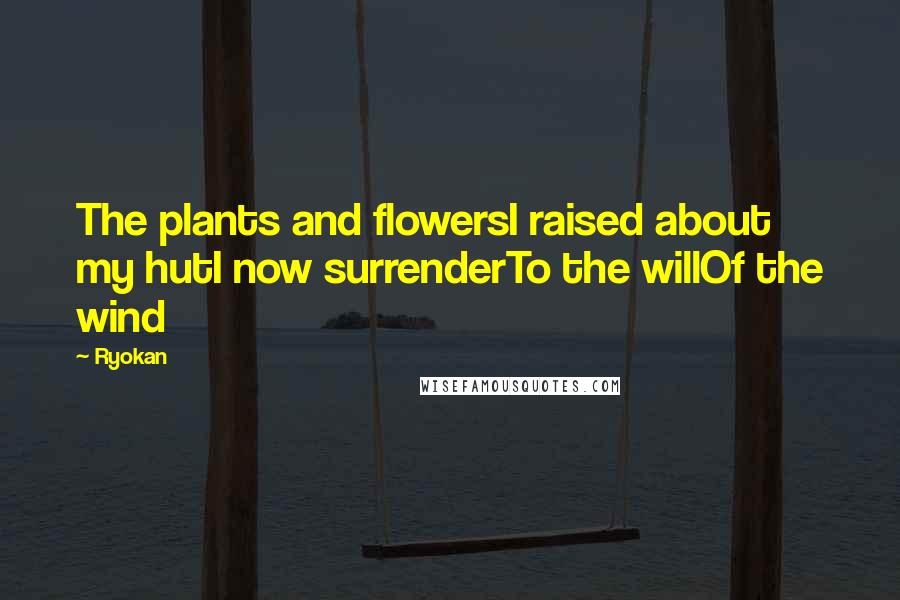 Ryokan quotes: The plants and flowersI raised about my hutI now surrenderTo the willOf the wind