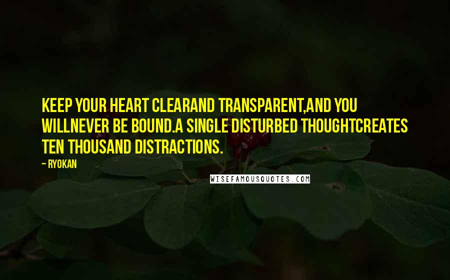 Ryokan quotes: Keep your heart clearAnd transparent,And you willNever be bound.A single disturbed thoughtCreates ten thousand distractions.