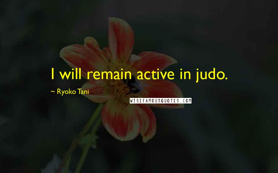 Ryoko Tani quotes: I will remain active in judo.