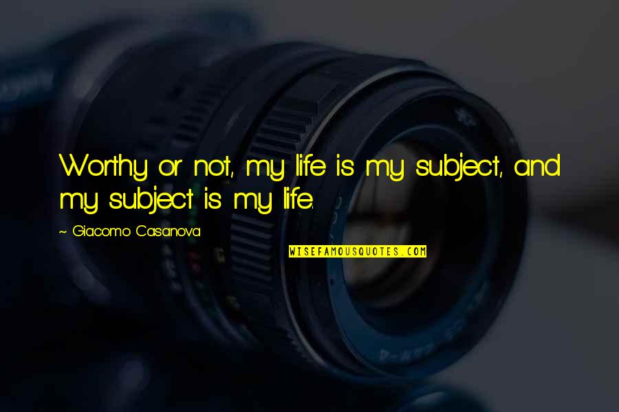 Ryoo Naberrie Quotes By Giacomo Casanova: Worthy or not, my life is my subject, Ryoo Naberrie Quotes By Giacomo Casanova: Worthy or not, my life is my subject,