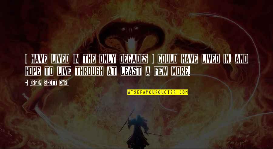 Ryota X Quotes By Orson Scott Card: I have lived in the only decades I Ryota X Quotes By Orson Scott Card: I have lived in the only decades I