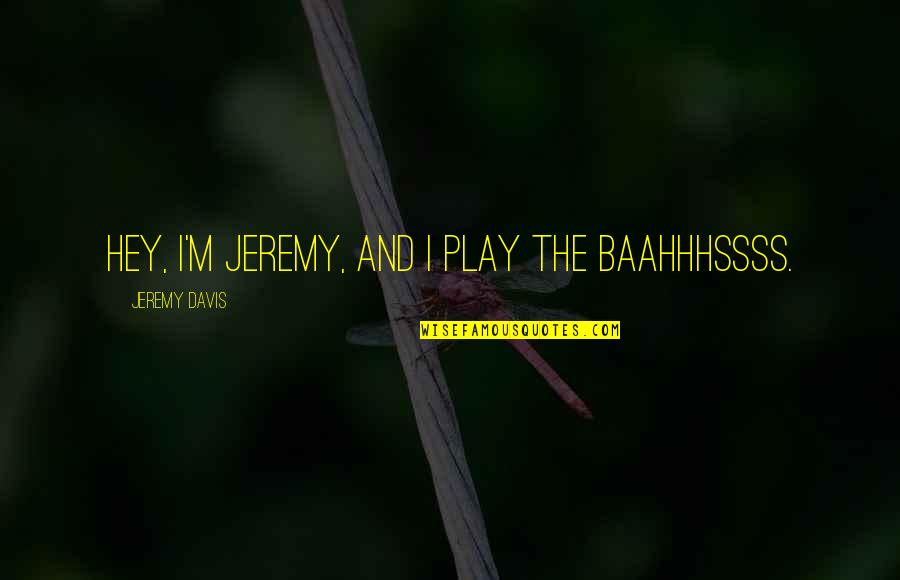 Ryotaro Tsubo Quotes By Jeremy Davis: Hey, I'm Jeremy, and I play the baahhhssss. Ryotaro Tsubo Quotes By Jeremy Davis: Hey, I'm Jeremy, and I play the baahhhssss.