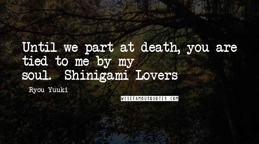 Ryou Yuuki quotes: Until we part at death, you are tied to me by my soul.--Shinigami Lovers