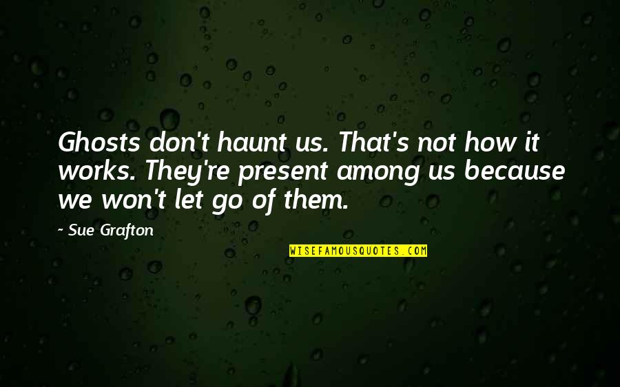 Ryouhei Abe Quotes By Sue Grafton: Ghosts don't haunt us. That's not how it