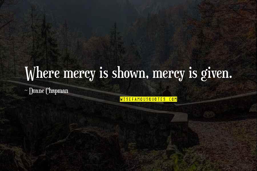 Ryozo Nagamune Quotes By Duane Chapman: Where mercy is shown, mercy is given. Ryozo Nagamune Quotes By Duane Chapman: Where mercy is shown, mercy is given.
