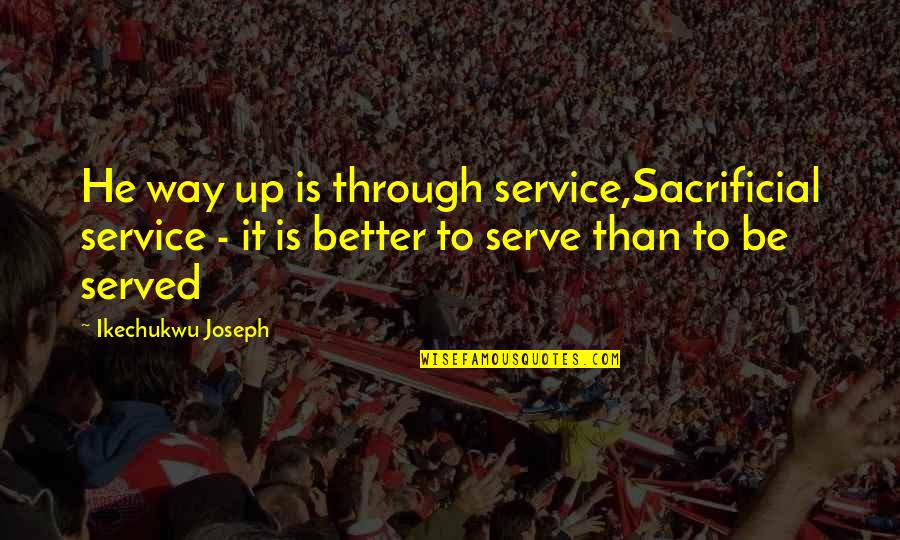 Rypelcam Quotes By Ikechukwu Joseph: He way up is through service,Sacrificial service -