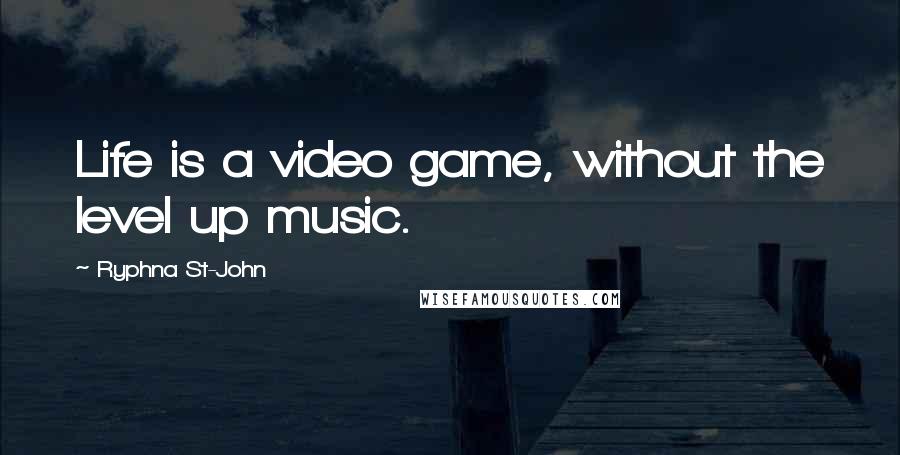 Ryphna St-John quotes: Life is a video game, without the level up music.
