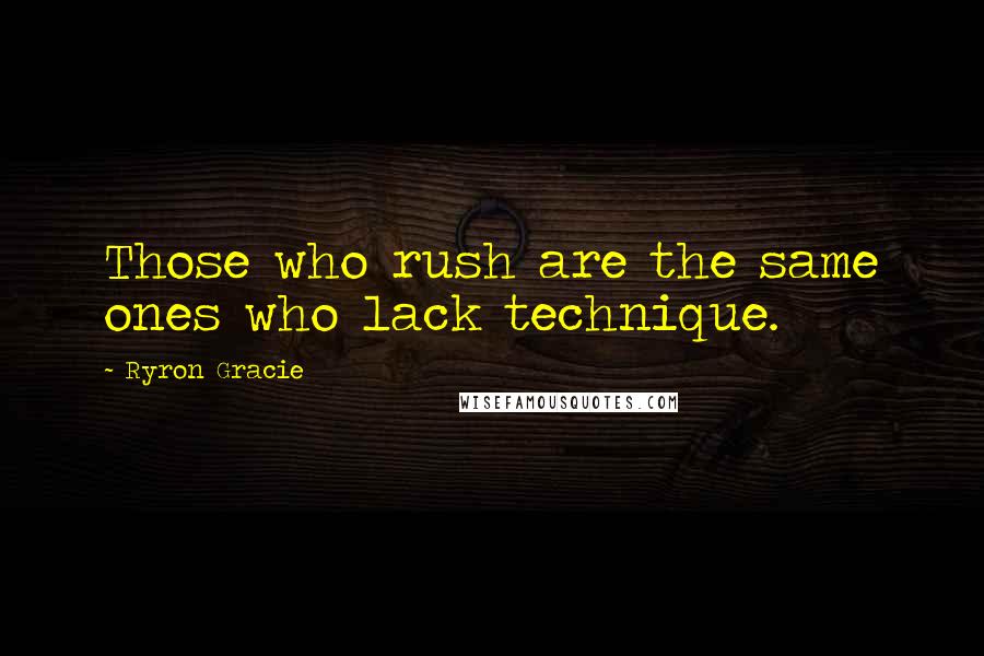 Ryron Gracie quotes: Those who rush are the same ones who lack technique.