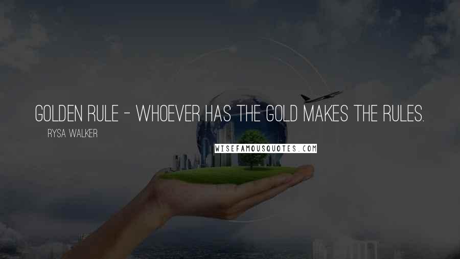 Rysa Walker quotes: Golden Rule - whoever has the gold makes the rules.