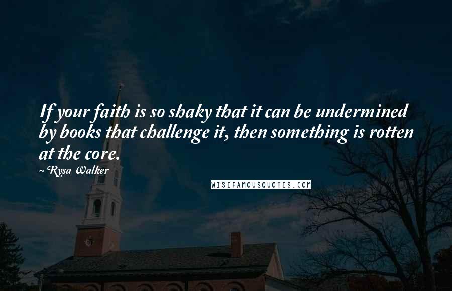 Rysa Walker quotes: If your faith is so shaky that it can be undermined by books that challenge it, then something is rotten at the core. Rysa Walker quotes: If your faith is so shaky that it can be undermined by books that challenge it, then something is rotten at the core.