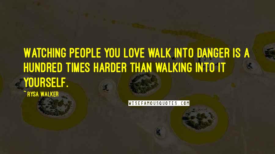 Rysa Walker quotes: Watching people you love walk into danger is a hundred times harder than walking into it yourself.