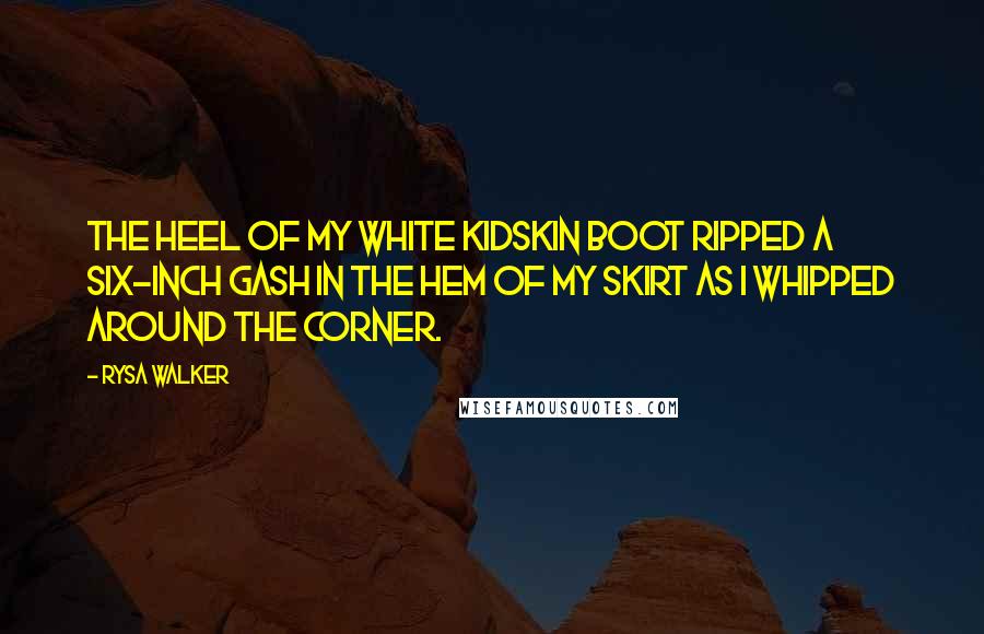 Rysa Walker quotes: The heel of my white kidskin boot ripped a six-inch gash in the hem of my skirt as I whipped around the corner. Rysa Walker quotes: The heel of my white kidskin boot ripped a six-inch gash in the hem of my skirt as I whipped around the corner.