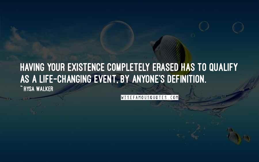 Rysa Walker quotes: Having your existence completely erased has to qualify as a life-changing event, by anyone's definition.