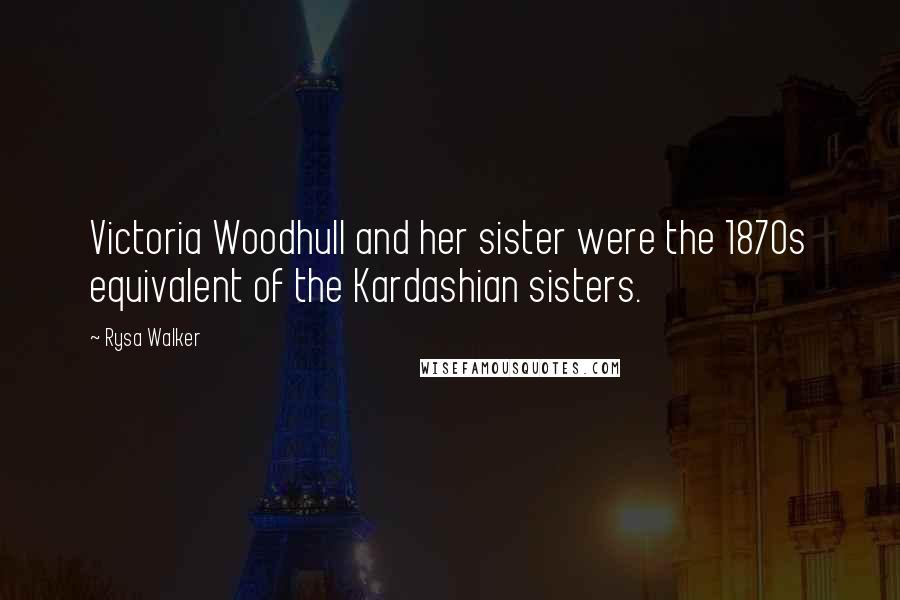 Rysa Walker quotes: Victoria Woodhull and her sister were the 1870s equivalent of the Kardashian sisters.