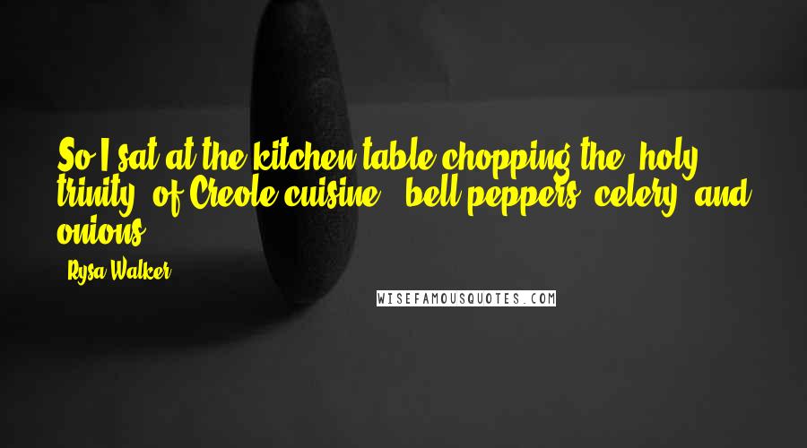 Rysa Walker quotes: So I sat at the kitchen table chopping the "holy trinity" of Creole cuisine - bell peppers, celery, and onions -