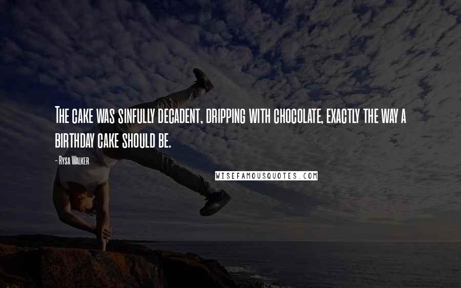 Rysa Walker quotes: The cake was sinfully decadent, dripping with chocolate, exactly the way a birthday cake should be.