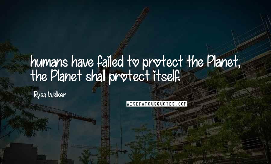 Rysa Walker quotes: humans have failed to protect the Planet, the Planet shall protect itself.