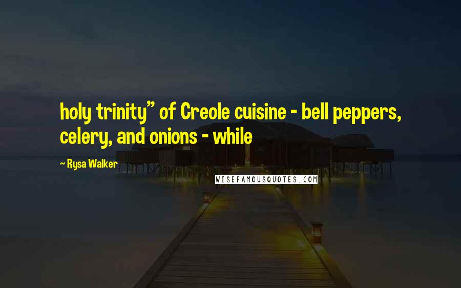 Rysa Walker quotes: holy trinity" of Creole cuisine - bell peppers, celery, and onions - while