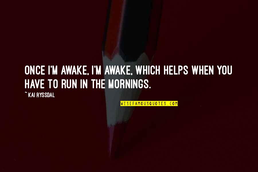Ryssdal Kai Quotes By Kai Ryssdal: Once I'm awake, I'm awake, which helps when