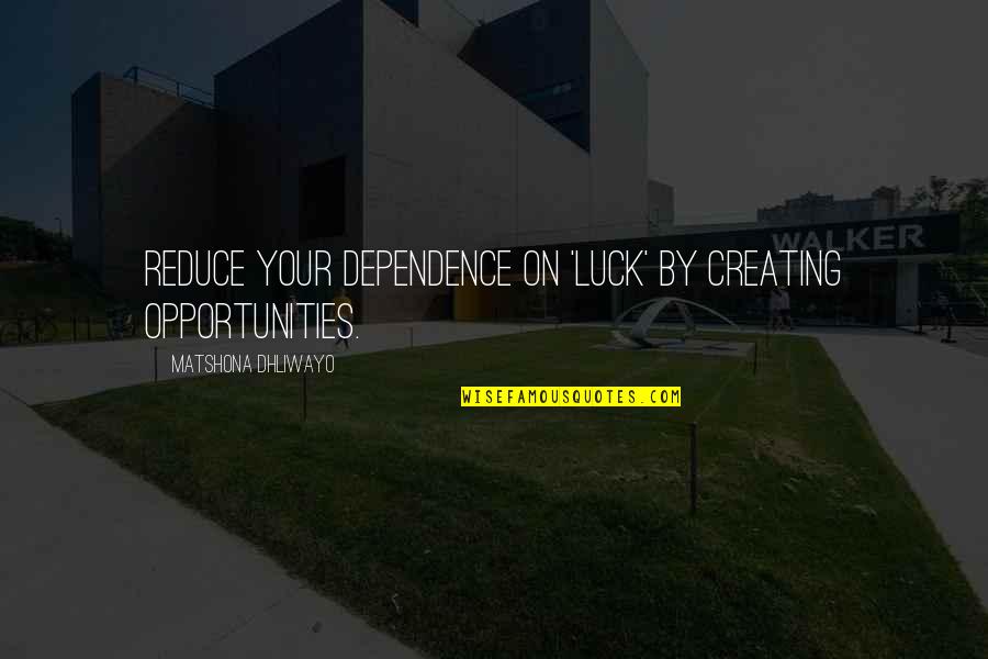 Ryszard Kotys Quotes By Matshona Dhliwayo: Reduce your dependence on 'luck' by creating opportunities. Ryszard Kotys Quotes By Matshona Dhliwayo: Reduce your dependence on 'luck' by creating opportunities.