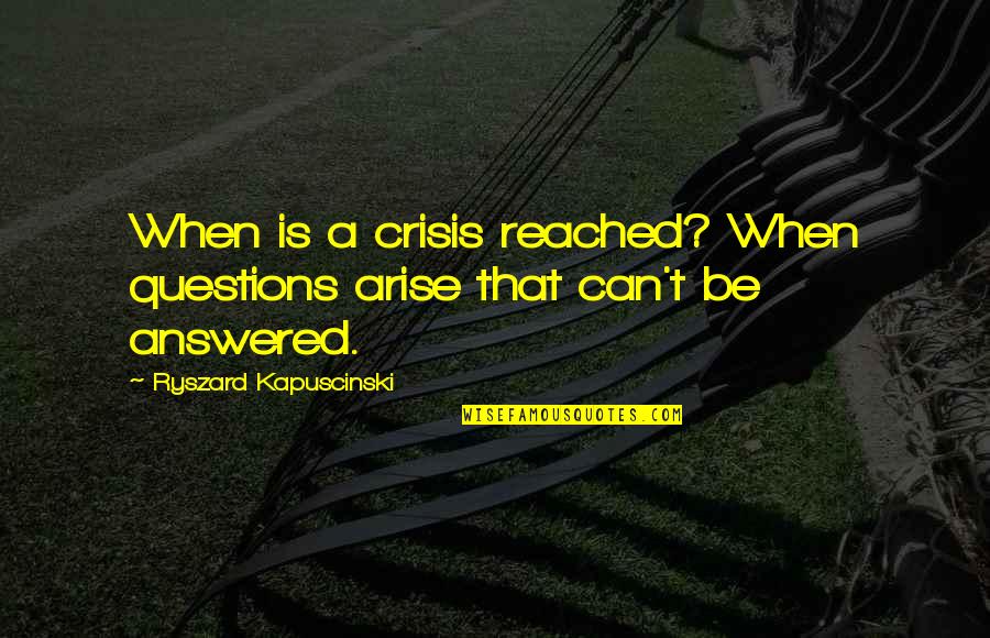 Ryszard Quotes By Ryszard Kapuscinski: When is a crisis reached? When questions arise