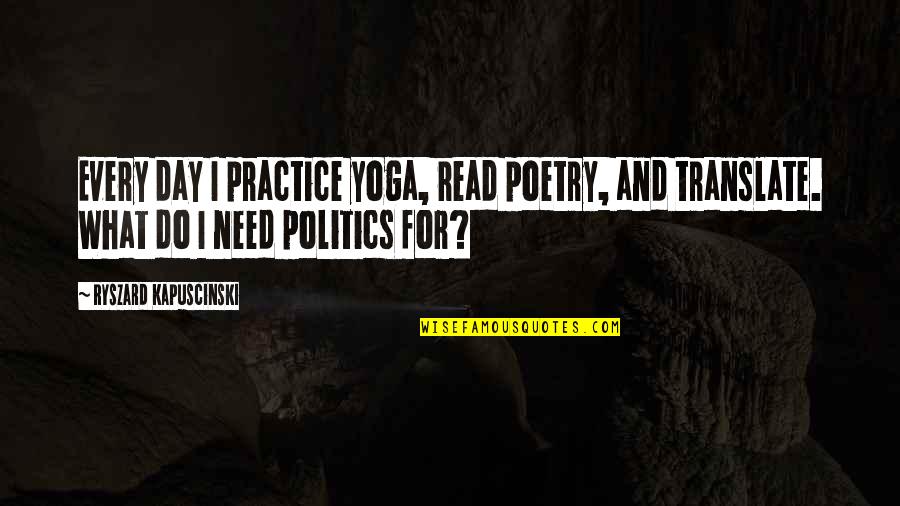 Ryszard Quotes By Ryszard Kapuscinski: Every day I practice yoga, read poetry, and