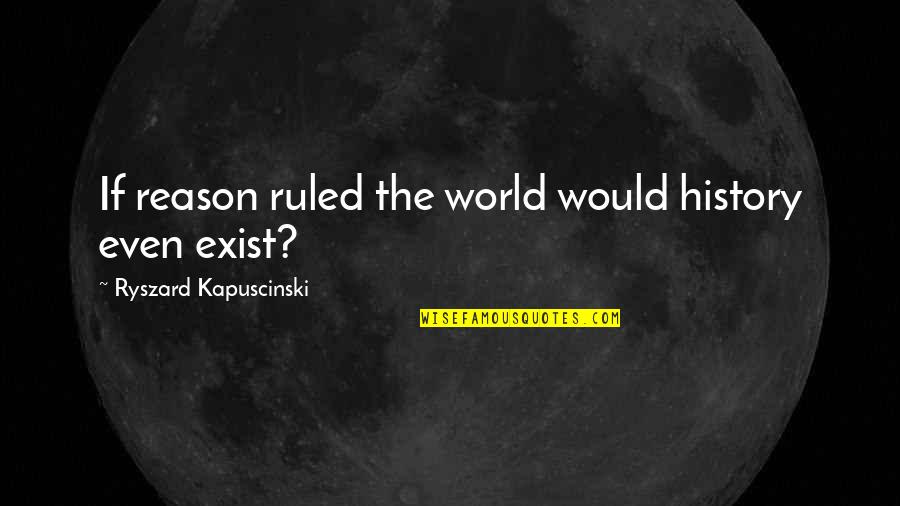 Ryszard Quotes By Ryszard Kapuscinski: If reason ruled the world would history even