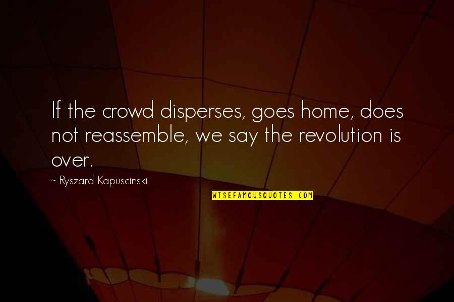 Ryszard Quotes By Ryszard Kapuscinski: If the crowd disperses, goes home, does not