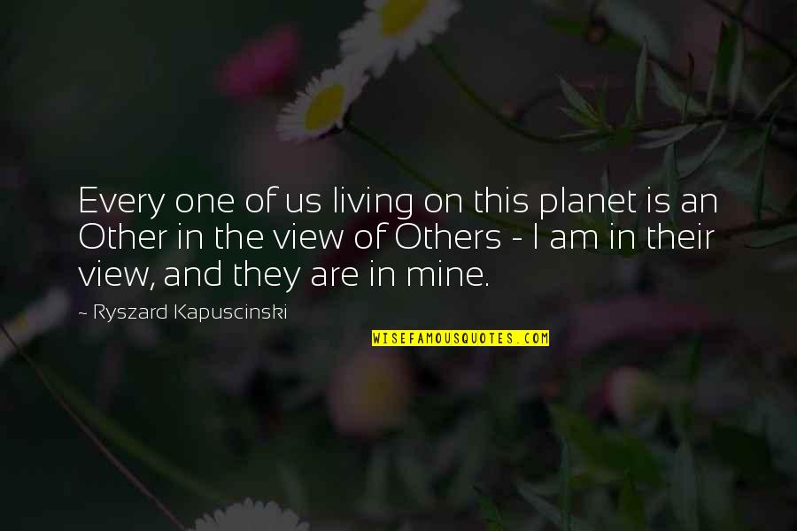 Ryszard Quotes By Ryszard Kapuscinski: Every one of us living on this planet