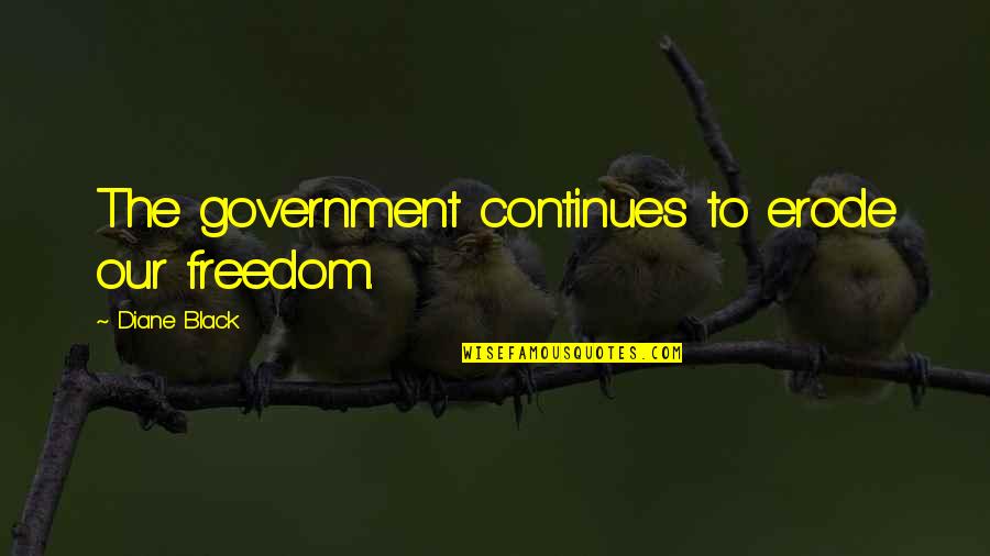 Ryterski Quotes By Diane Black: The government continues to erode our freedom. Ryterski Quotes By Diane Black: The government continues to erode our freedom.