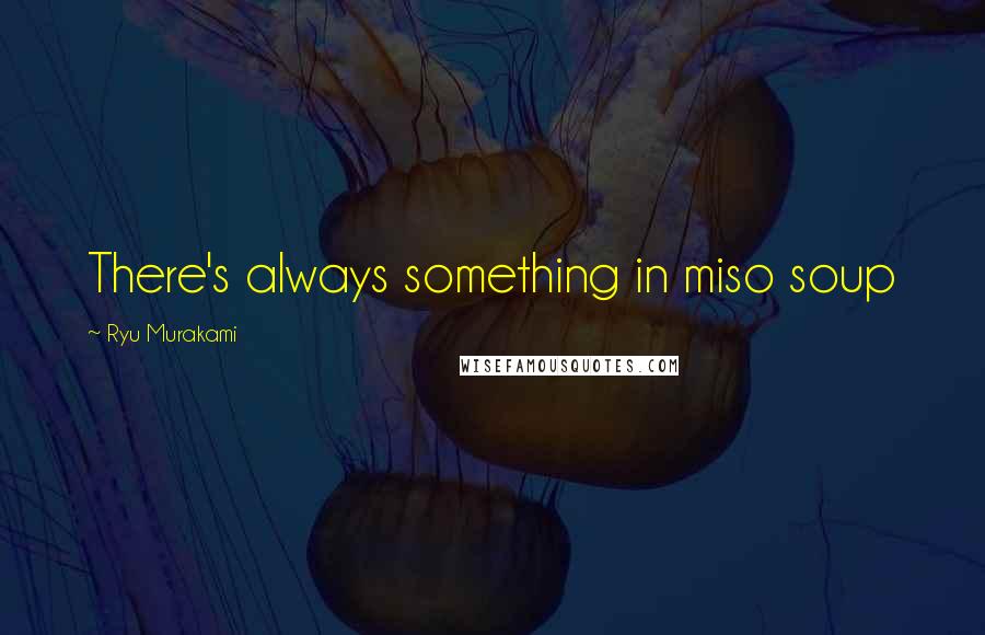 Ryu Murakami quotes: There's always something in miso soup