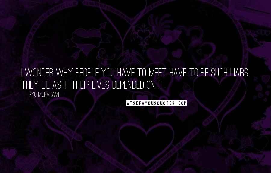 Ryu Murakami quotes: I wonder why people you have to meet have to be such liars. They lie as if their lives depended on it.