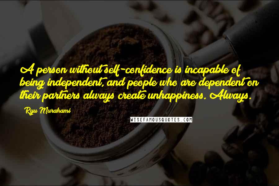Ryu Murakami quotes: A person without self-confidence is incapable of being independent, and people who are dependent on their partners always create unhappiness. Always.