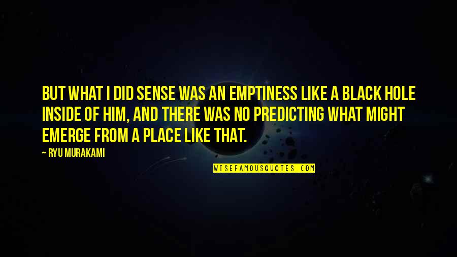 Ryu Murakami Quotes By Ryu Murakami: But what I did sense was an emptiness Ryu Murakami Quotes By Ryu Murakami: But what I did sense was an emptiness