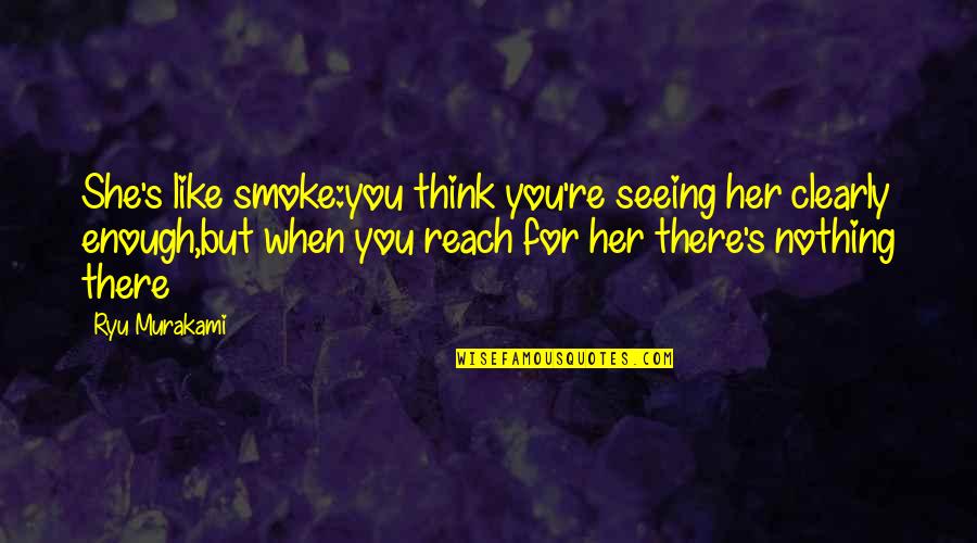 Ryu Murakami Quotes By Ryu Murakami: She's like smoke:you think you're seeing her clearly