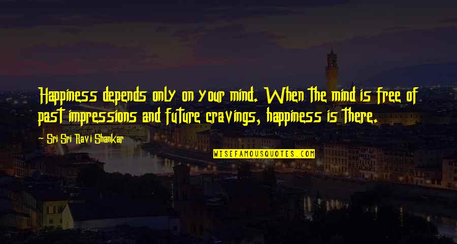 Ryudaibori Quotes By Sri Sri Ravi Shankar: Happiness depends only on your mind. When the