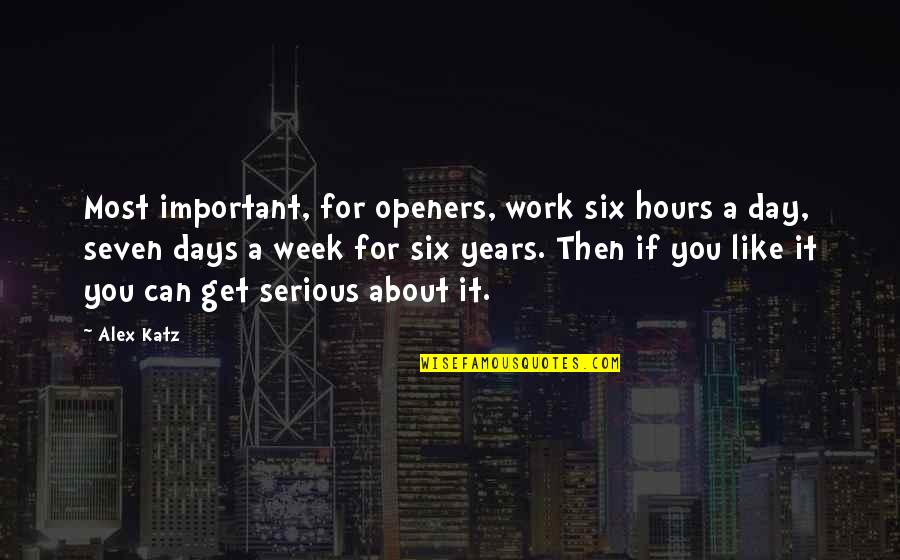 Ryugasaki Hiro Quotes By Alex Katz: Most important, for openers, work six hours a Ryugasaki Hiro Quotes By Alex Katz: Most important, for openers, work six hours a