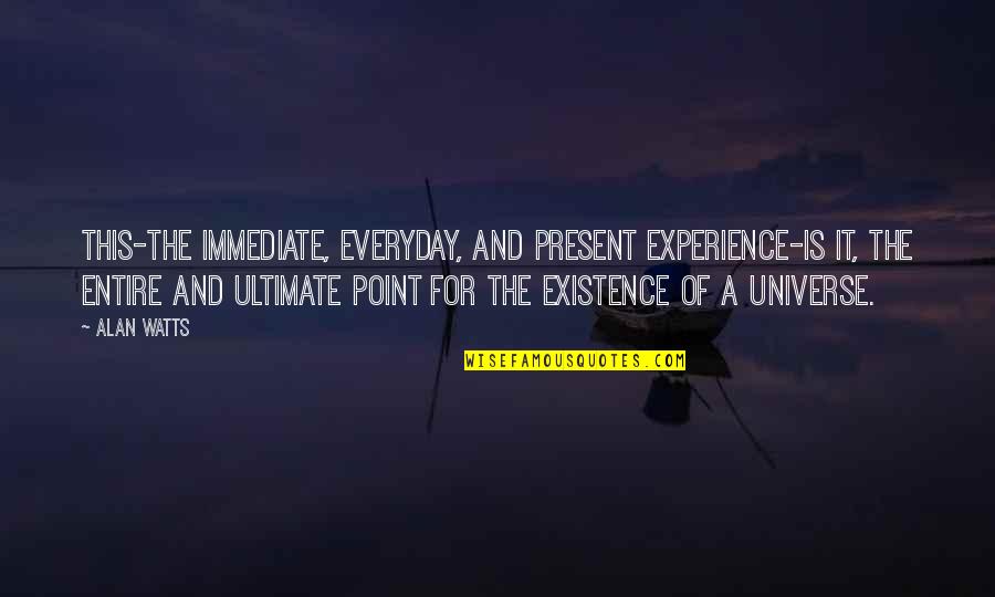 Ryuhei Arizumi Quotes By Alan Watts: This-the immediate, everyday, and present experience-is IT, the