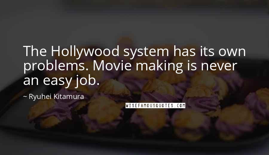 Ryuhei Kitamura quotes: The Hollywood system has its own problems. Movie making is never an easy job.